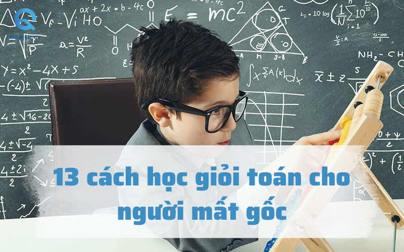 Giáo viên chia sẻ: 13 cách học giỏi toán cho người mất gốc